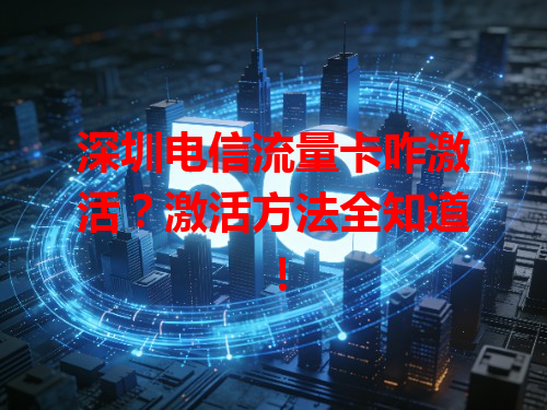 深圳电信流量卡咋激活？激活方法全知道！