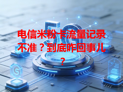 电信米粉卡流量记录不准？到底咋回事儿？