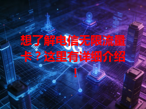 想了解电信无限流量卡？这里有详细介绍！