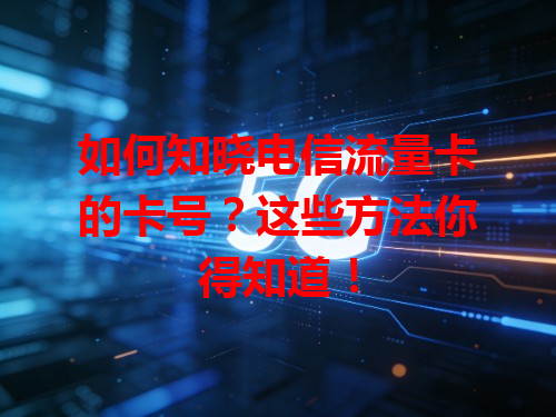 如何知晓电信流量卡的卡号？这些方法你得知道！