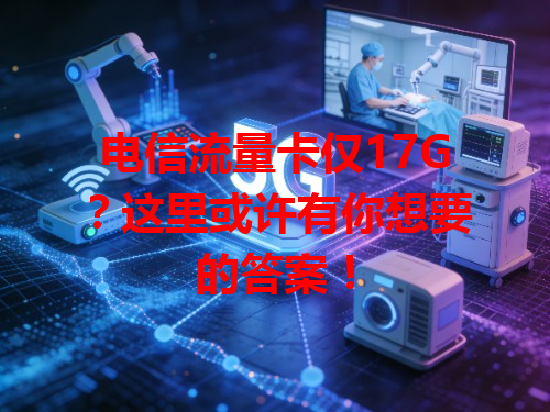 电信流量卡仅17G？这里或许有你想要的答案！