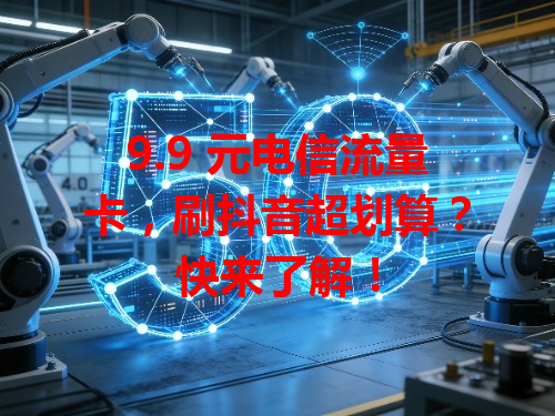 9.9 元电信流量卡，刷抖音超划算？快来了解！