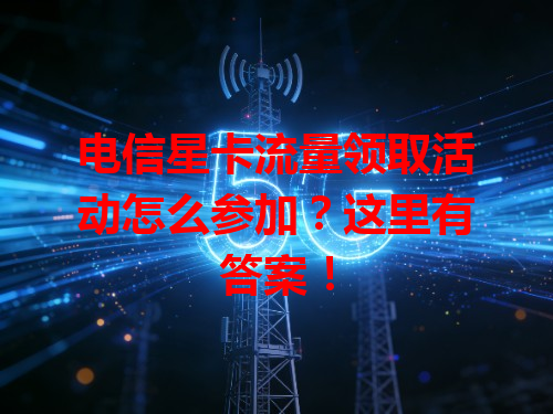 电信星卡流量领取活动怎么参加？这里有答案！