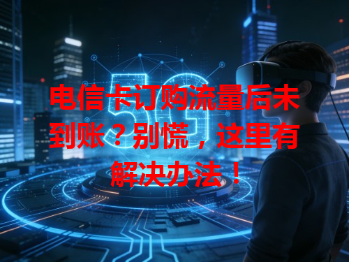 电信卡订购流量后未到账？别慌，这里有解决办法！
