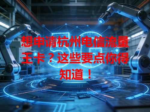 想申请杭州电信流量王卡？这些要点你得知道！