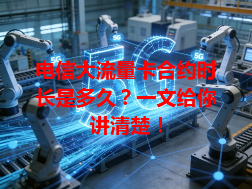 电信大流量卡合约时长是多久？一文给你讲清楚！