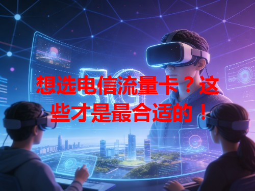 想选电信流量卡？这些才是最合适的！
