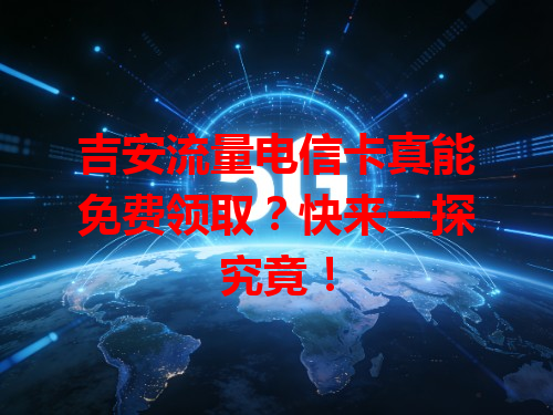 吉安流量电信卡真能免费领取？快来一探究竟！