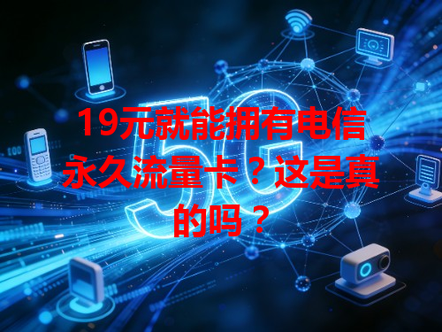 19元就能拥有电信永久流量卡？这是真的吗？