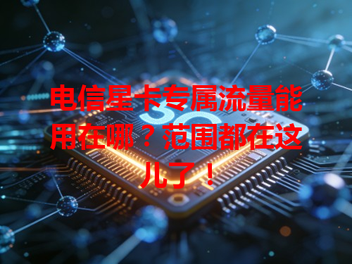 电信星卡专属流量能用在哪？范围都在这儿了！