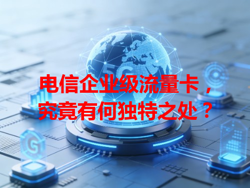 电信企业级流量卡，究竟有何独特之处？