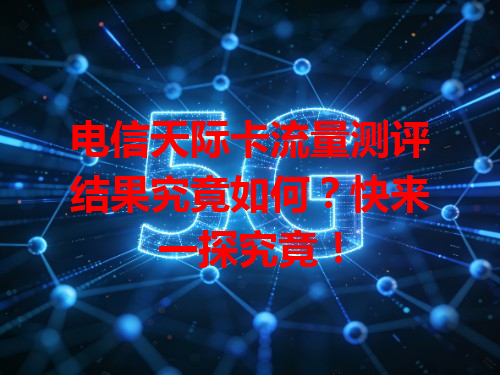 电信天际卡流量测评结果究竟如何？快来一探究竟！