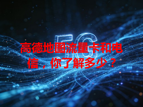 高德地图流量卡和电信，你了解多少？