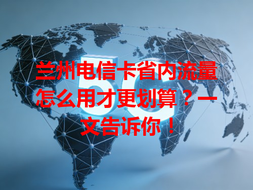 兰州电信卡省内流量怎么用才更划算？一文告诉你！