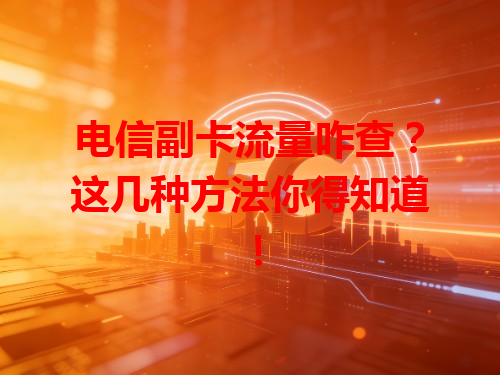 电信副卡流量咋查？这几种方法你得知道！