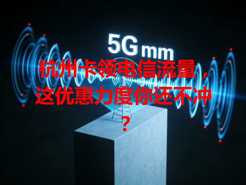 杭州卡领电信流量，这优惠力度你还不冲？
