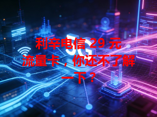 利辛电信 29 元流量卡，你还不了解一下？