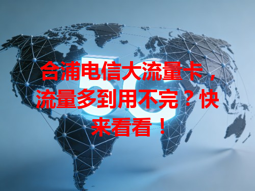 合浦电信大流量卡，流量多到用不完？快来看看！