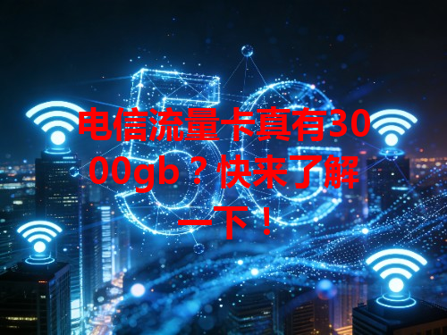 电信流量卡真有3000gb？快来了解一下！