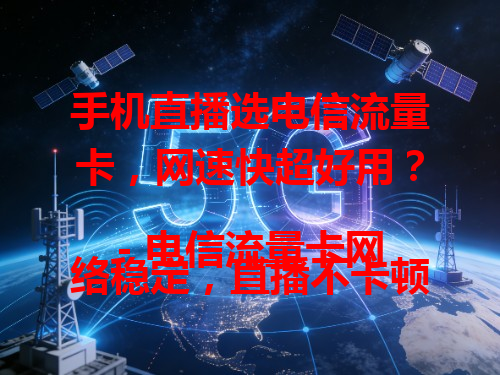 手机直播选电信流量卡，网速快超好用？
- 电信流量卡网络稳定，直播不卡顿。
- 大流量满足长时间直播需求。
- 费用划算，让直播无负担。