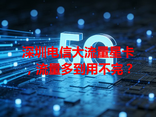 深圳电信大流量星卡，流量多到用不完？