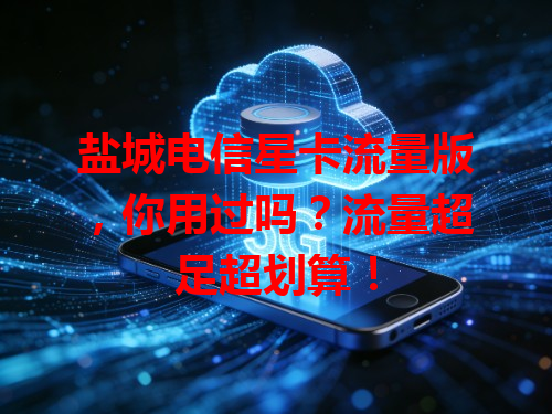 盐城电信星卡流量版，你用过吗？流量超足超划算！