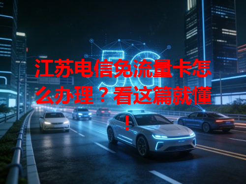 江苏电信免流量卡怎么办理？看这篇就懂！