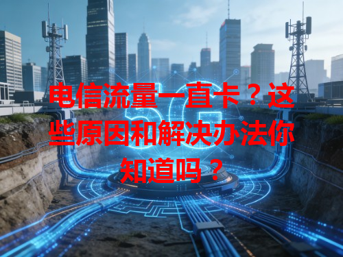 电信流量一直卡？这些原因和解决办法你知道吗？