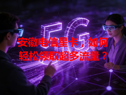 安徽电信星卡，如何轻松领取超多流量？