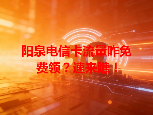 阳泉电信卡流量咋免费领？速来瞧！