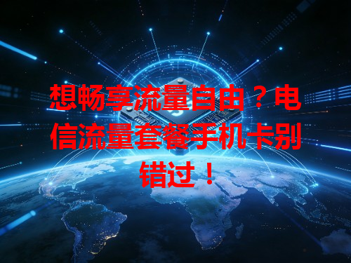 想畅享流量自由？电信流量套餐手机卡别错过！