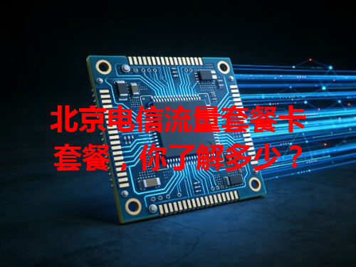 北京电信流量套餐卡套餐，你了解多少？