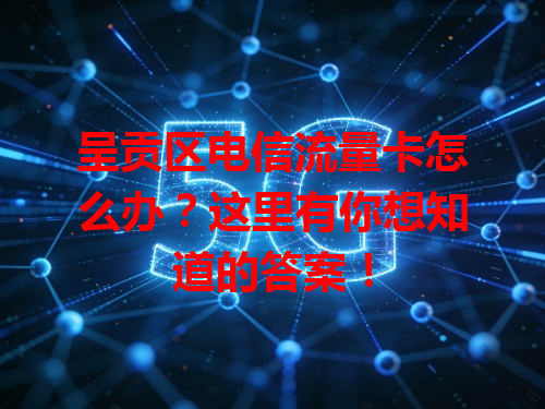 呈贡区电信流量卡怎么办？这里有你想知道的答案！
