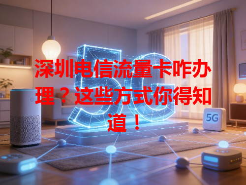 深圳电信流量卡咋办理？这些方式你得知道！