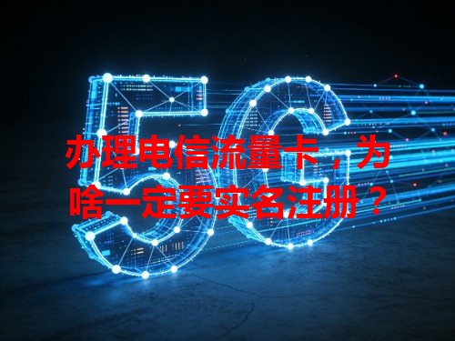 办理电信流量卡，为啥一定要实名注册？