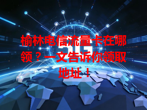 榆林电信流量卡在哪领？一文告诉你领取地址！