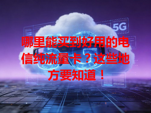 哪里能买到好用的电信纯流量卡？这些地方要知道！