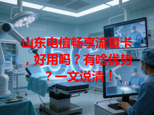 山东电信畅享流量卡，好用吗？有啥优势？一文说清！