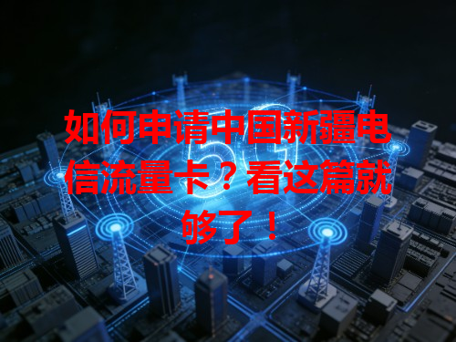 如何申请中国新疆电信流量卡？看这篇就够了！