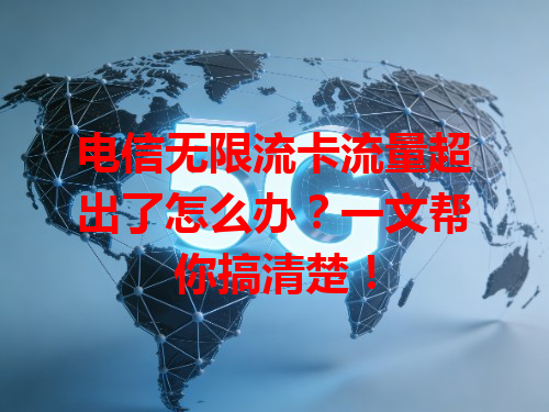 电信无限流卡流量超出了怎么办？一文帮你搞清楚！