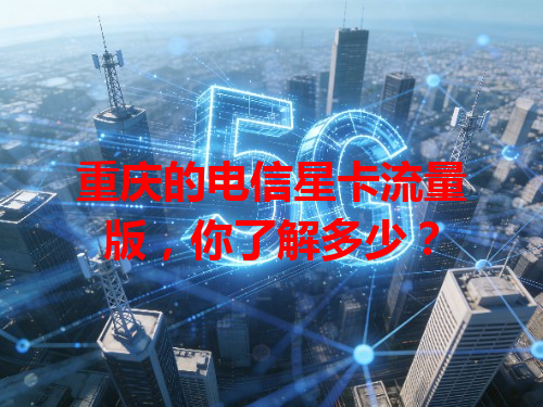 重庆的电信星卡流量版，你了解多少？