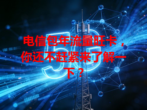 电信包年流量旺卡，你还不赶紧来了解一下？