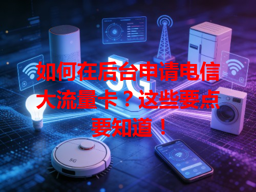 如何在后台申请电信大流量卡？这些要点要知道！