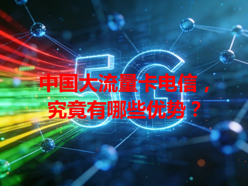 中国大流量卡电信，究竟有哪些优势？