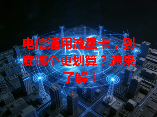 电信通用流量卡，到底哪个更划算？速来了解！