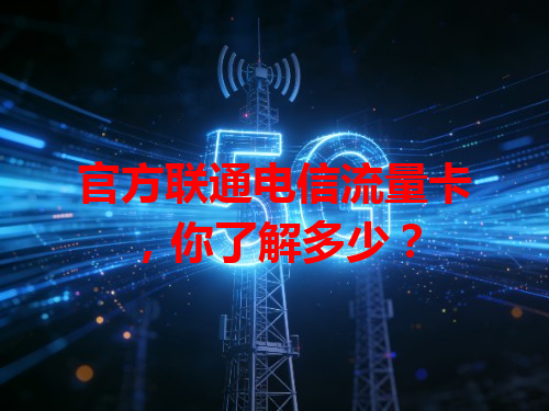 官方联通电信流量卡，你了解多少？