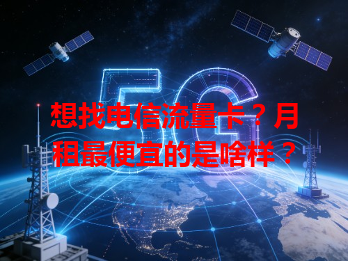 想找电信流量卡？月租最便宜的是啥样？