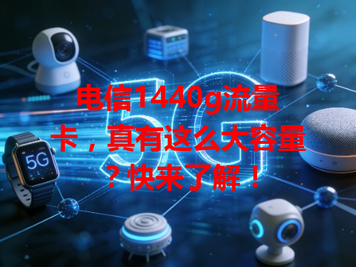 电信1440g流量卡，真有这么大容量？快来了解！