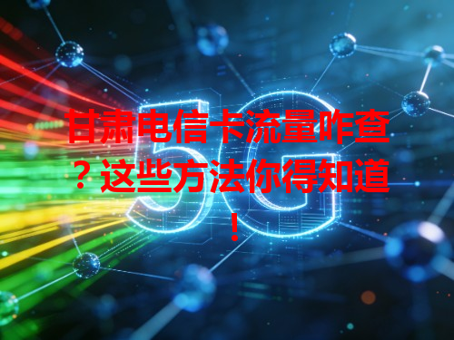 甘肃电信卡流量咋查？这些方法你得知道！