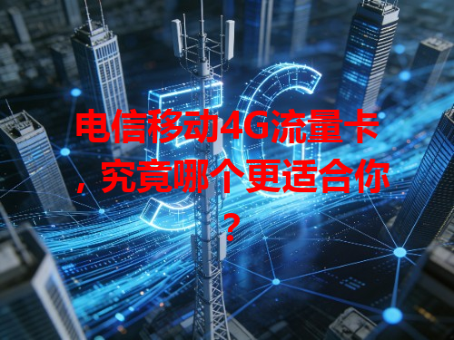电信移动4G流量卡，究竟哪个更适合你？